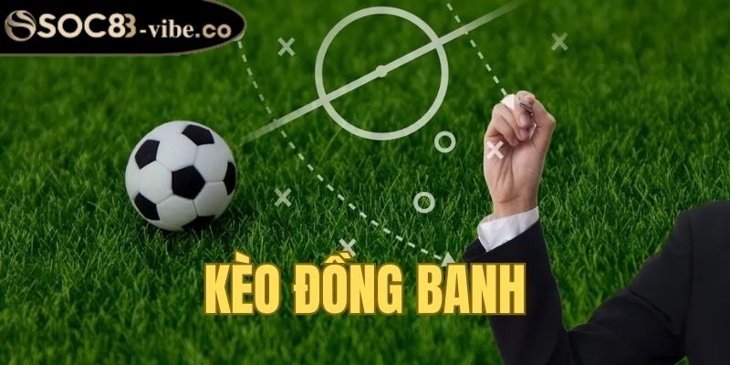 Kèo đồng banh - Kèo cược quen thuộc trong cá độ đá banh 3 Thành viên hãy nắm bắt để xả kèo khi cần thiết